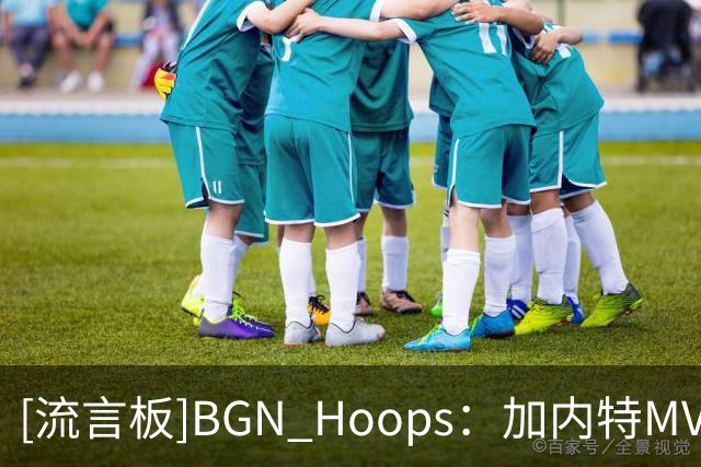 [流言板]BGN Hoops：加内特MVP赛季场均24.2分13.9板5助1.5断2.2帽